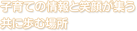 子育ての情報と笑顔が集う共に歩む場所